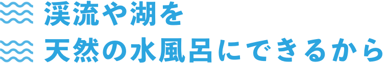 渓流や湖を天然の水風呂にできるから