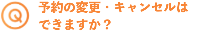 予約の変更・キャンセルはできますか？