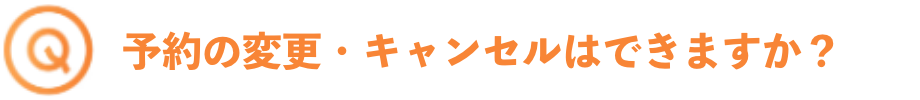 予約の変更・キャンセルはできますか？