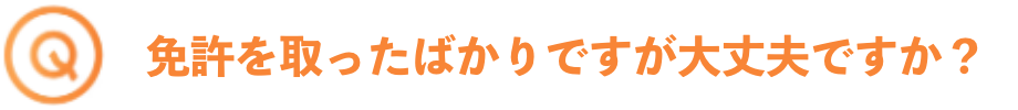 免許を取ったばかりですが大丈夫ですか？