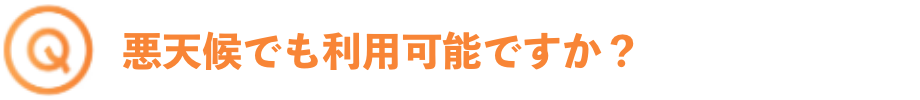 悪天候でも利用可能ですか？