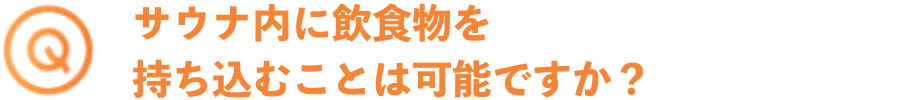 サウナ内に飲食物を持ち込むことは可能ですか？