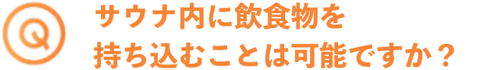 サウナ内に飲食物を持ち込むことは可能ですか？