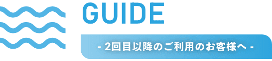 - 2回目以降のご利用のお客様へ - 